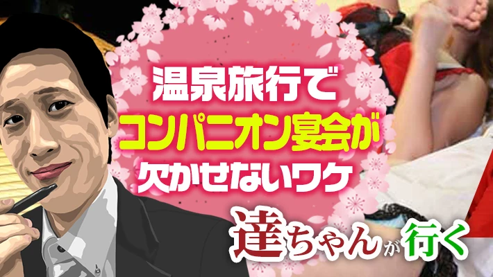 【温泉旅行でコンパニオン宴会が欠かせないワケ】スーパーコンパニオンフリーク達ちゃんが語るエロ哲学